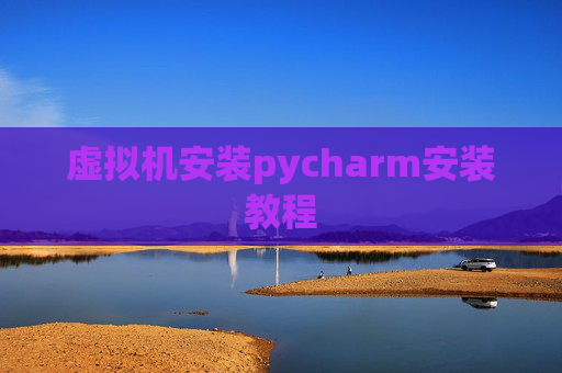 虚拟机安装pycharm安装教程 虚拟机安装pycharm安装教程